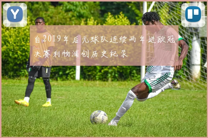 自2019年后无球队连续两年进欧冠决赛利物浦创历史纪录