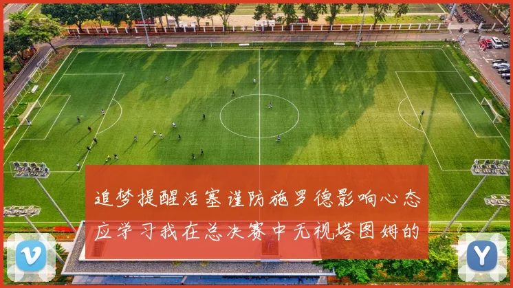 追梦提醒活塞谨防施罗德影响心态应学习我在总决赛中无视塔图姆的策略