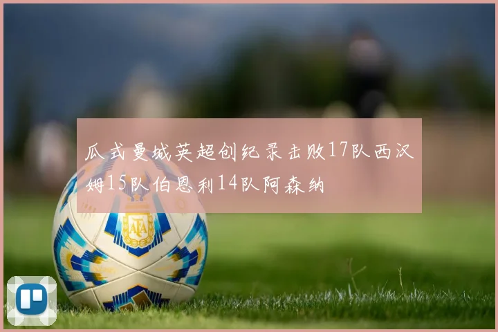 瓜式曼城英超创纪录击败17队西汉姆15队伯恩利14队阿森纳