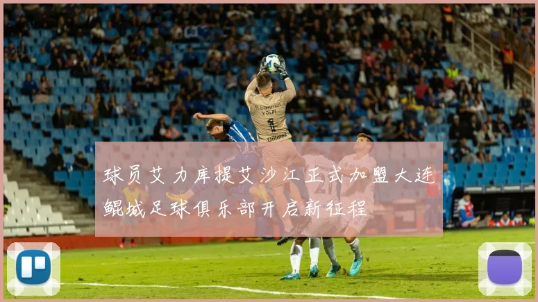 球员艾力库提艾沙江正式加盟大连鲲城足球俱乐部开启新征程