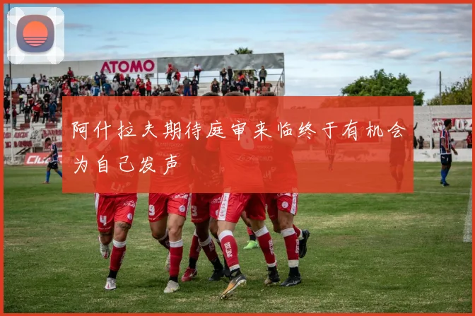 阿什拉夫期待庭审来临终于有机会为自己发声