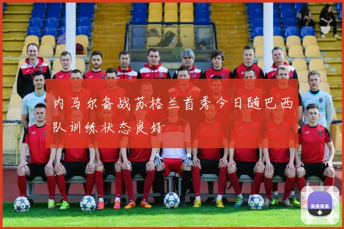 内马尔备战苏格兰首秀今日随巴西队训练状态良好