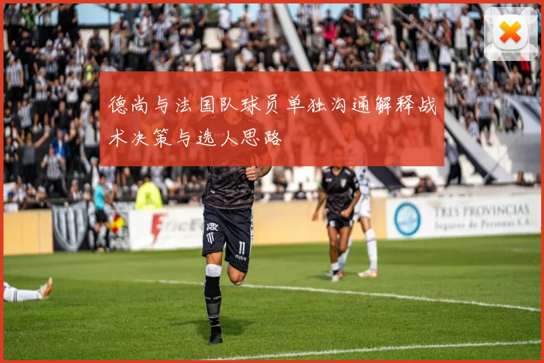 德尚与法国队球员单独沟通解释战术决策与选人思路