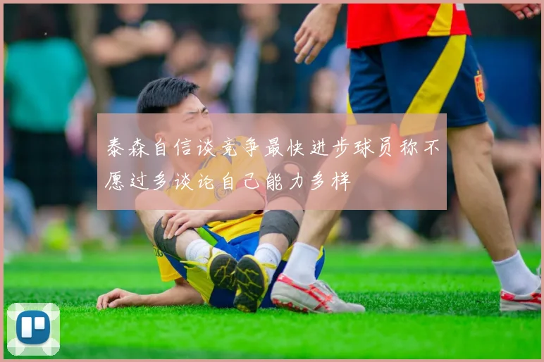 泰森自信谈竞争最快进步球员称不愿过多谈论自己能力多样