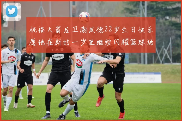 祝福火箭后卫谢泼德22岁生日快乐愿他在新的一岁里继续闪耀篮球场